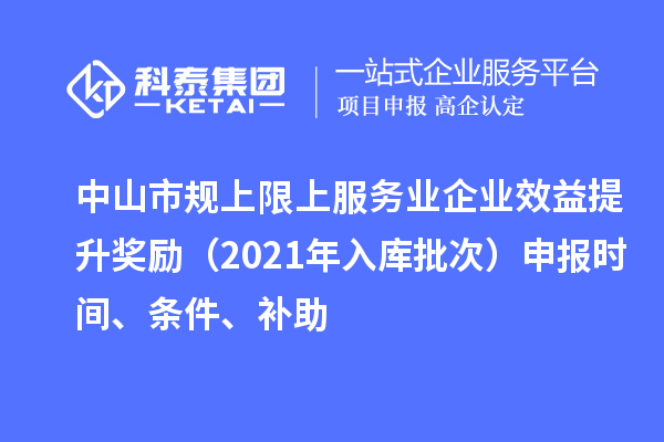 中山市规上限上服务业企业效益提升奖励（2021年入库批次）申报时间、条件、补助