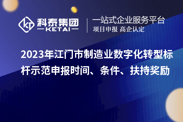 2023年江门市制造业数字化转型标杆示范申报时间、条件、扶持奖励