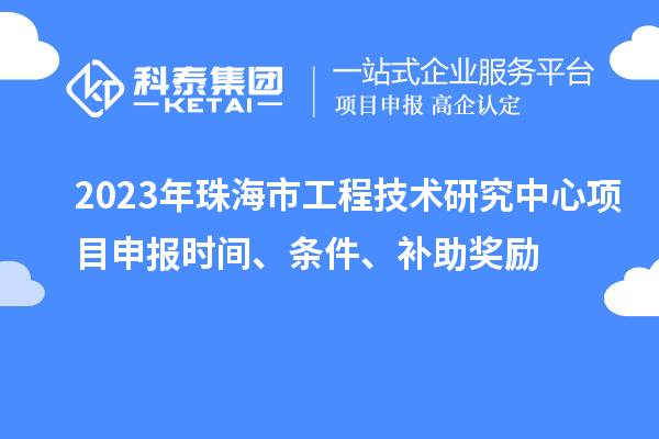 2023年珠海市工程技术研究中心<a href=http://www.1ys1w.cn/shenbao.html target=_blank class=infotextkey>项目申报</a>时间、条件、补助奖励