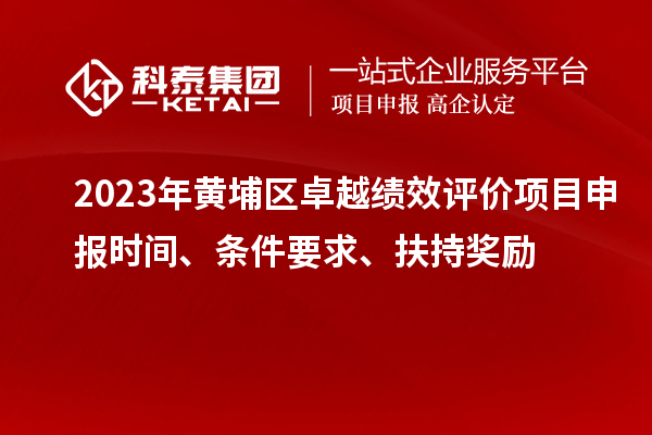 2023年黄埔区卓越绩效评价项目申报时间、条件要求、扶持奖励
