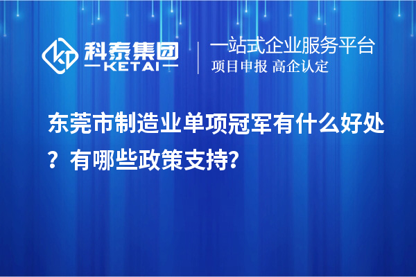 东莞市制造业单项冠军有什么好处？有哪些政策支持？