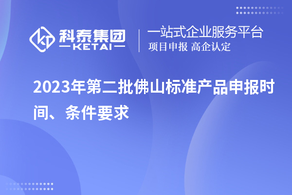 2023年第二批佛山标准产品申报时间、条件要求