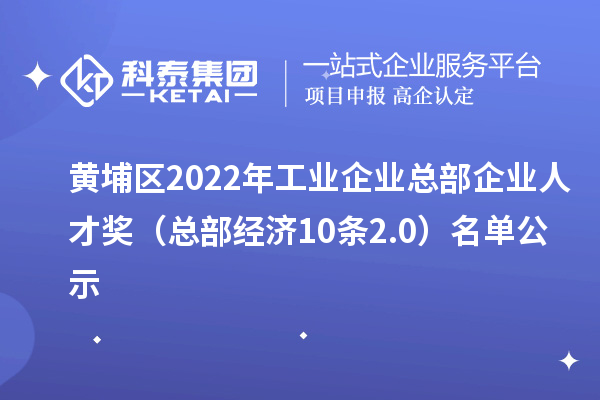 黄埔区2022年工业企业总部企业人才奖（总部经济10条2.0）名单公示