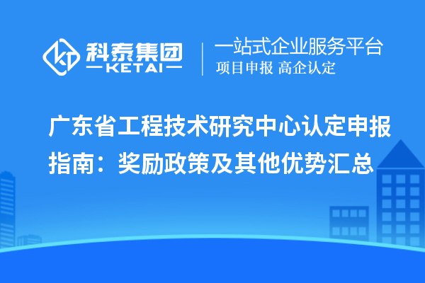 广东<a href=http://www.1ys1w.cn/fuwu/gongchengzhongxin.html target=_blank class=infotextkey>省工程技术研究中心认定</a>申报指南：奖励政策及其他优势汇总
