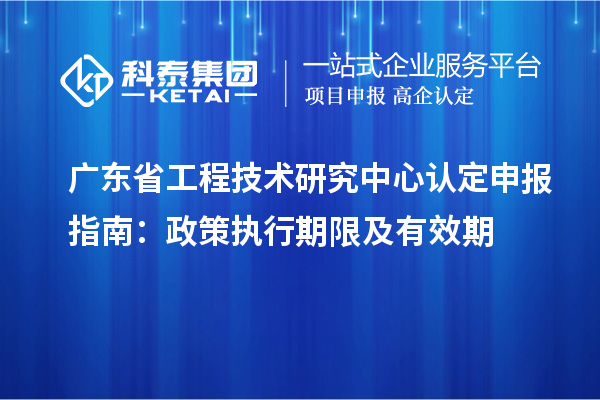 <a href=http://www.1ys1w.cn/fuwu/gongchengzhongxin.html target=_blank class=infotextkey>广东省工程技术研究中心</a>认定申报指南：政策执行期限及有效期