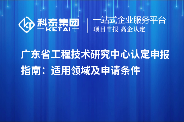 <a href=http://www.1ys1w.cn/fuwu/gongchengzhongxin.html target=_blank class=infotextkey>广东省工程技术研究中心</a>认定申报指南：适用领域及申请条件