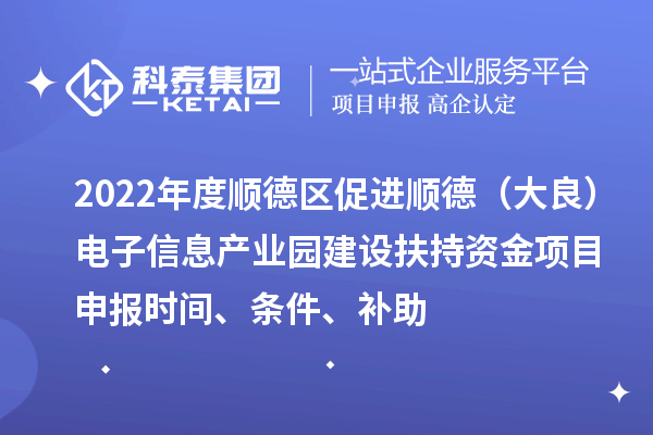 2022年度顺德区促进顺德（大良）电子信息产业园建设扶持资金项目申报时间、条件、补助