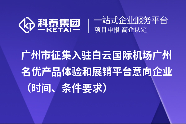 广州市征集入驻白云国际机场广州名优产品体验和展销平台意向企业（时间、条件要求）