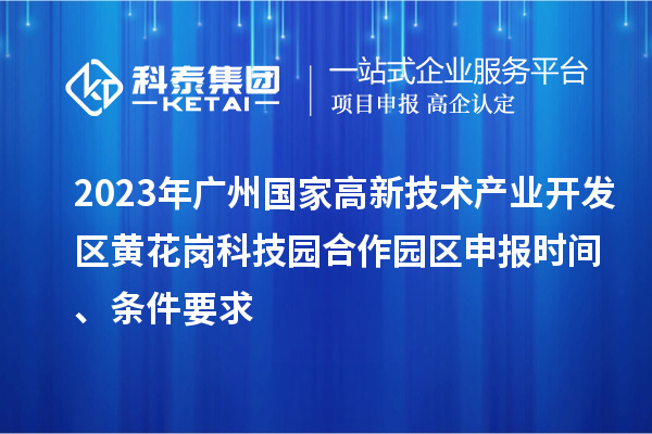 2023年广州国家高新技术产业开发区黄花岗科技园合作园区申报时间、条件要求
