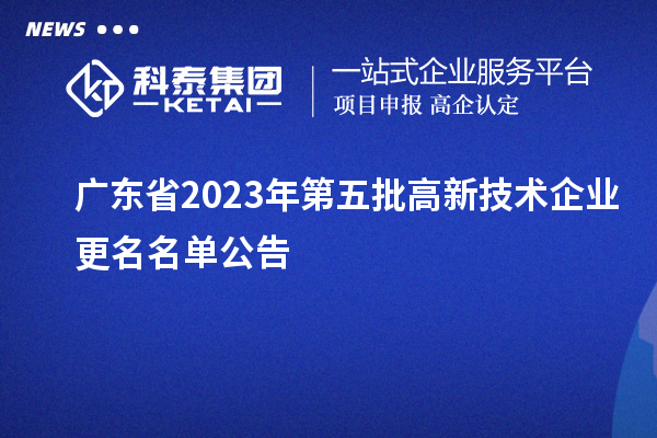 广东省2023年第五批高新技术企业更名名单公告