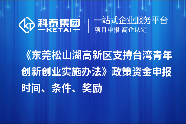 《东莞松山湖高新区支持台湾青年创新创业实施办法》政策资金申报时间、条件、奖励