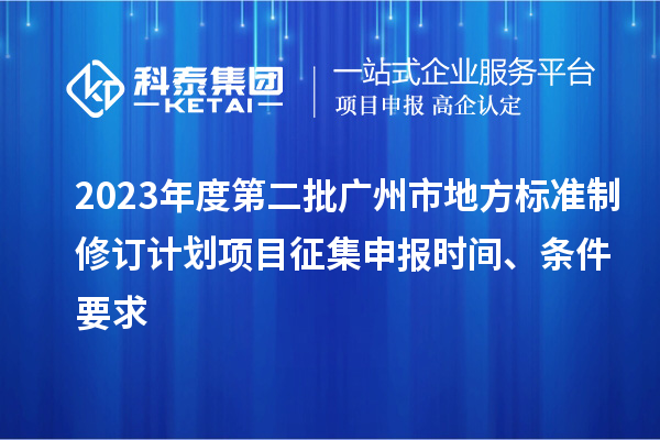 2023年度第二批广州市地方标准制修订计划项目征集申报时间、条件要求