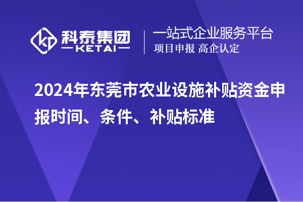2024年东莞市农业设施补贴资金申报时间、条件、补贴标准