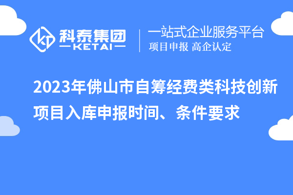 2023年佛山市自筹经费类科技创新项目入库申报时间、条件要求