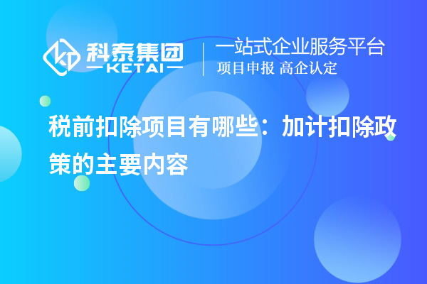 税前扣除项目有哪些：加计扣除政策的主要内容