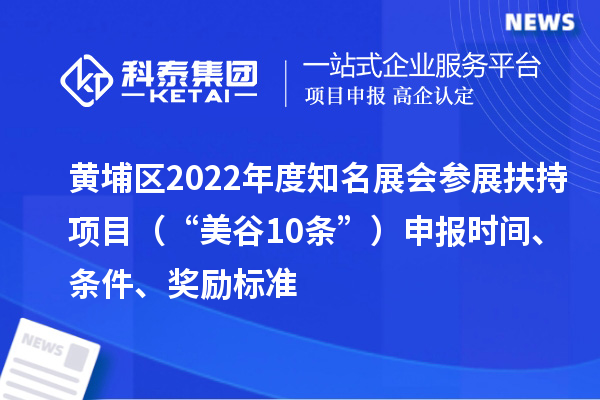 黄埔区2022年度知名展会参展扶持项目（“美谷10条”）申报时间、条件、奖励标准