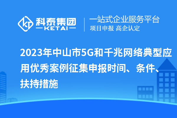 2023年中山市5G和千兆网络典型应用优秀案例征集申报时间、条件、扶持措施