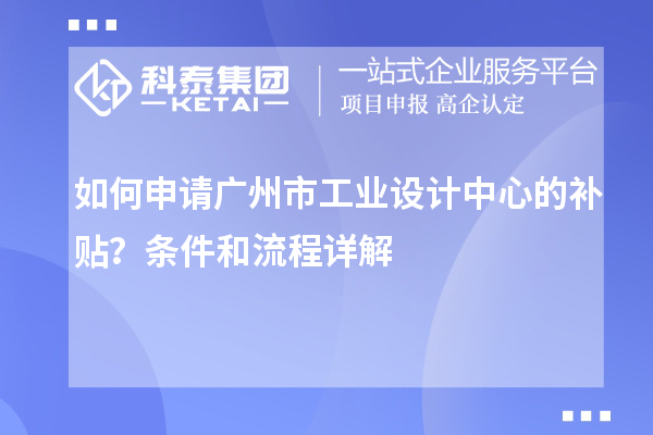 如何申请广州市工业设计中心的补贴？条件和流程详解