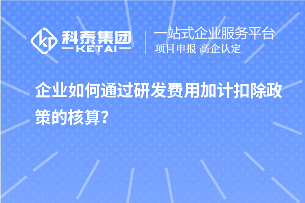 企业如何通过研发费用加计扣除政策的核算？