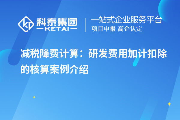 减税降费计算：研发费用加计扣除的核算案例介绍