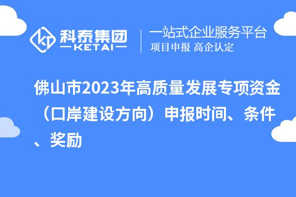 佛山市2023年高质量发展专项资金（口岸建设方向）申报时间、条件、奖励
