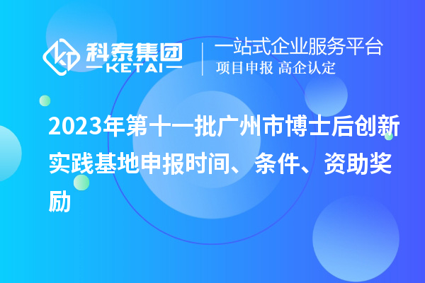 2023年第十一批广州市博士后创新实践基地申报时间、条件、资助奖励