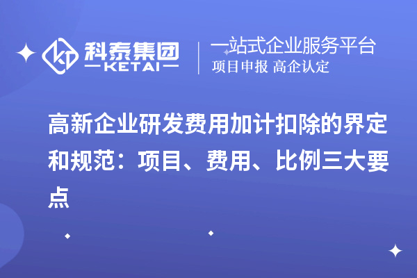 高新企业研发费用加计扣除的界定和规范：项目、费用、比例三大要点