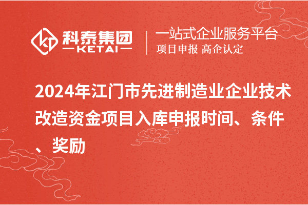 2024年江门市先进制造业企业技术改造资金项目入库申报时间、条件、奖励