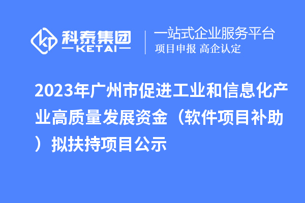 2023年广州市促进工业和信息化产业高质量发展资金（软件项目补助）拟扶持项目公示