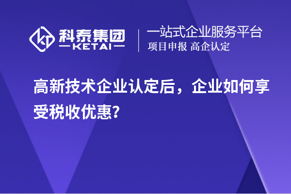 高新技术企业认定后，企业如何享受税收优惠？
