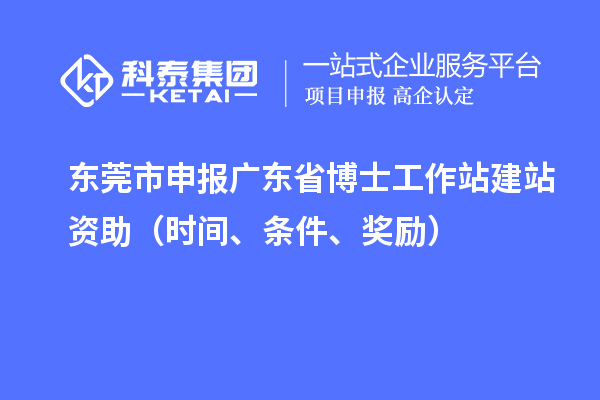 东莞市申报广东省博士工作站建站资助（时间、条件、奖励）