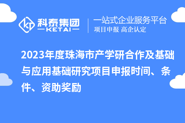 2023年度珠海市产学研合作及基础与应用基础研究项目申报时间、条件、资助奖励