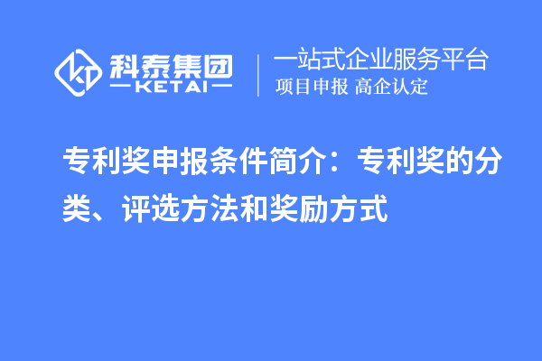 专利奖申报条件简介：专利奖的分类、评选方法和奖励方式