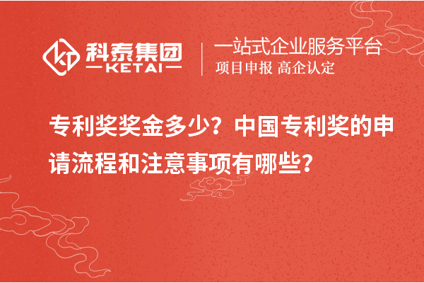 专利奖奖金多少？中国专利奖的申请流程和注意事项有哪些？