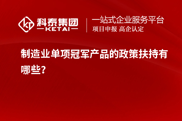 制造业单项冠军产品的政策扶持有哪些？