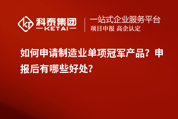 如何申请制造业单项冠军产品？申报后有哪些好处？