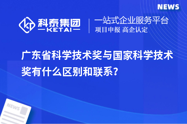 广东省科学技术奖与国家科学技术奖有什么区别和联系？