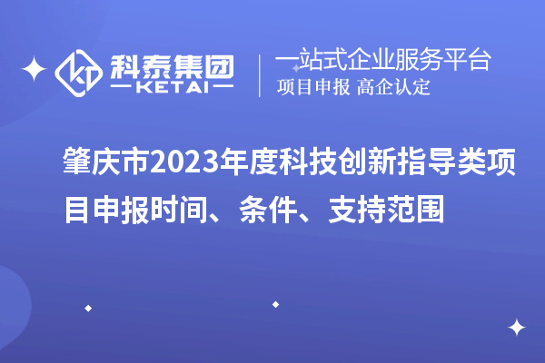 肇庆市2023年度科技创新指导类<a href=http://www.1ys1w.cn/shenbao.html target=_blank class=infotextkey>项目申报</a>时间、条件、支持范围