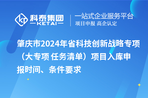 肇庆市2024年省科技创新战略专项（大专项+任务清单）项目入库申报时间、条件要求