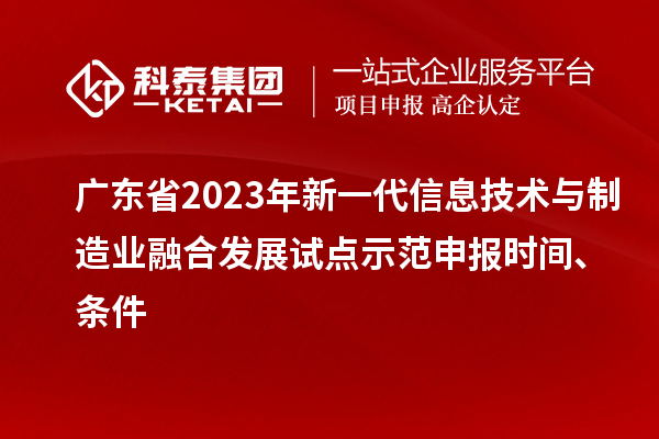 广东省2023年新一代信息技术与制造业融合发展试点示范申报时间、条件