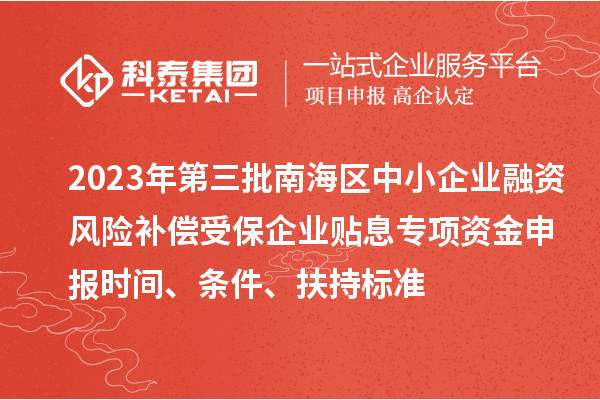 2023年第三批南海区中小企业融资风险补偿受保企业贴息专项资金申报时间、条件、扶持标准