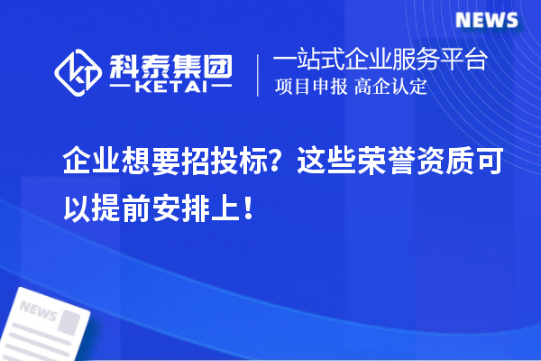 企业想要招投标？这些荣誉资质可以提前安排上！