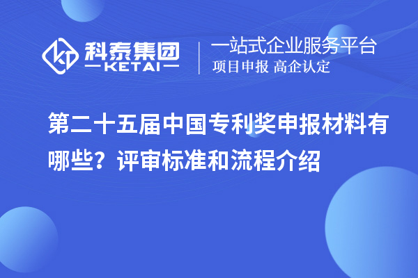 第二十五届中国专利奖申报材料有哪些？评审标准和流程介绍