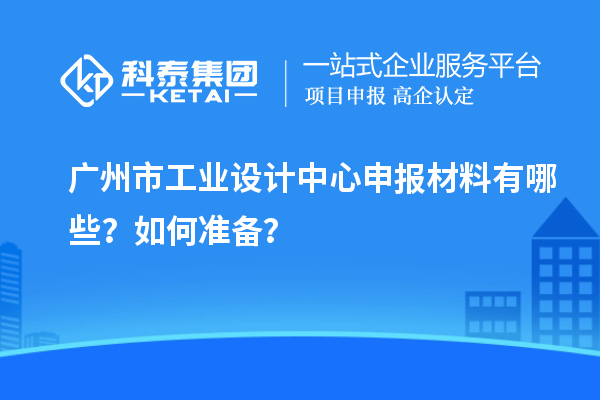 广州市工业设计中心申报材料有哪些？如何准备？