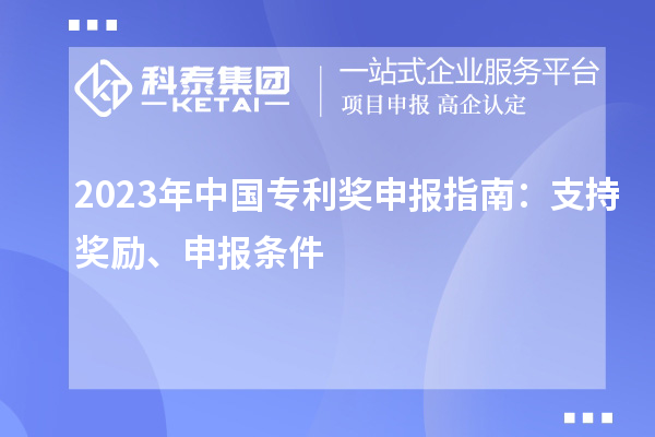 2023年中国专利奖申报指南：支持奖励、申报条件