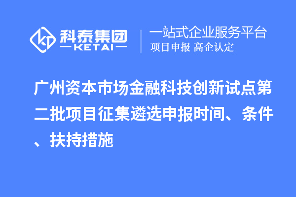 广州资本市场金融科技创新试点第二批项目征集遴选申报时间、条件、扶持措施