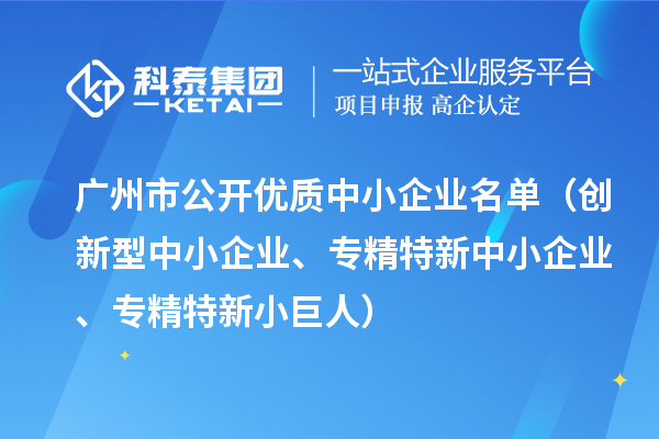 广州市公开优质中小企业名单（创新型中小企业、<a href=http://www.1ys1w.cn/fuwu/zhuanjingtexin.html target=_blank class=infotextkey>专精特新中小企业</a>、专精特新小巨人）