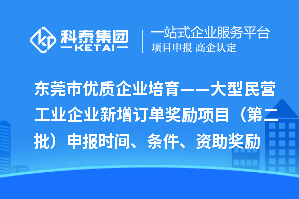 东莞市优质企业培育——大型民营工业企业新增订单奖励项目（第二批）申报时间、条件、资助奖励