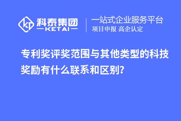 专利奖评奖范围与其他类型的科技奖励有什么联系和区别？