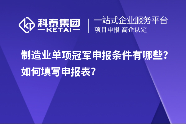 制造业单项冠军申报条件有哪些？如何填写申报表？